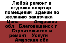 Любой ремонт и отделка квартир, помещении, здании по желанию заказчика. › Цена ­ 350 - Амурская обл., Благовещенск г. Строительство и ремонт » Услуги   . Амурская обл.